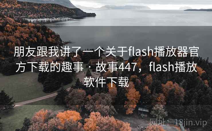 朋友跟我讲了一个关于flash播放器官方下载的趣事 · 故事447，flash播放软件下载