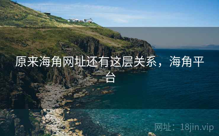 原来海角网址还有这层关系,海角平台 原来海角网址还有这层关系,海角平台