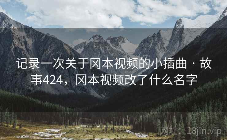 记录一次关于冈本视频的小插曲 · 故事424，冈本视频改了什么名字