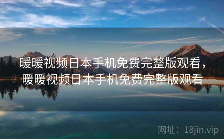 暖暖视频日本手机免费完整版观看，暖暖视频日本手机免费完整版观看