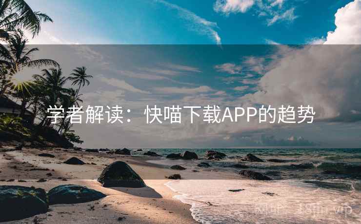 学者解读：快喵下载APP的趋势