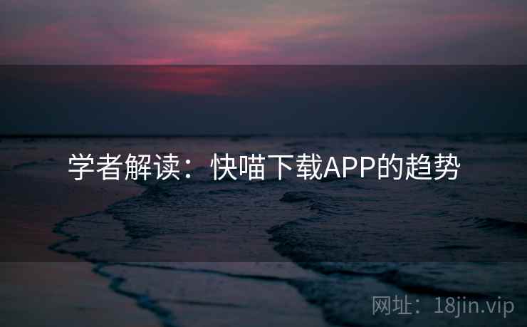 学者解读：快喵下载APP的趋势