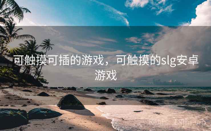 可触摸可插的游戏，可触摸的slg安卓游戏