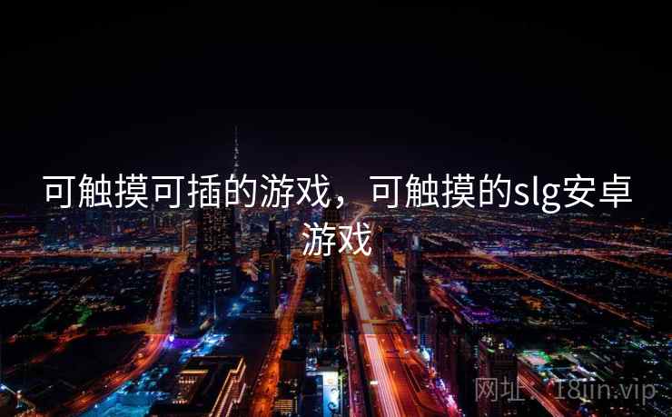 可触摸可插的游戏，可触摸的slg安卓游戏