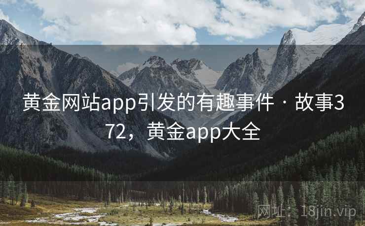 黄金网站app引发的有趣事件 · 故事372，黄金app大全