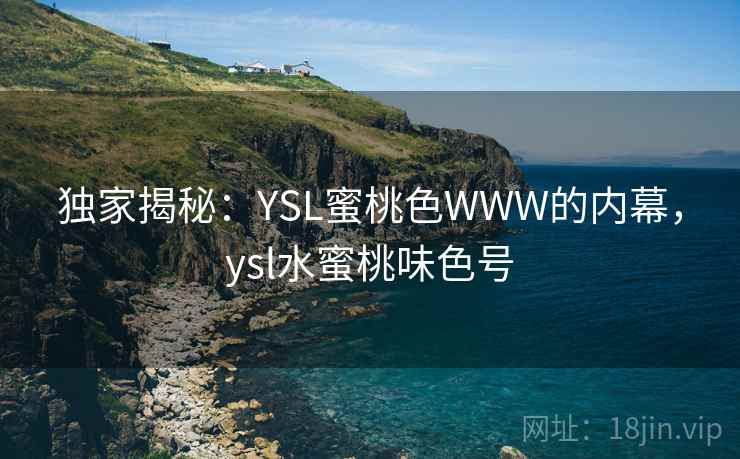独家揭秘：YSL蜜桃色WWW的内幕，ysl水蜜桃味色号