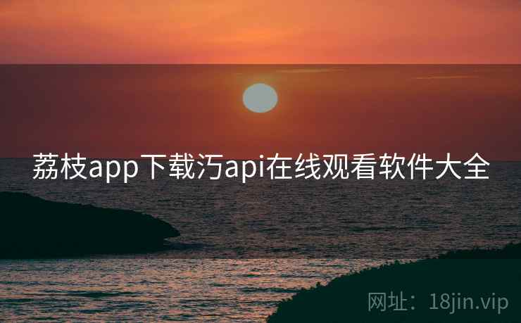 荔枝app下载汅api在线观看软件大全