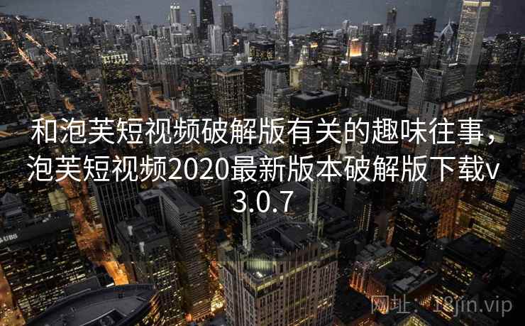 和泡芙短视频破解版有关的趣味往事,泡芙短视频2020最新版本破解版下载v3.0.7 和泡芙短视频破解版有关的趣味往事,泡芙短视频2020最新版本破解版下载v3.0.7