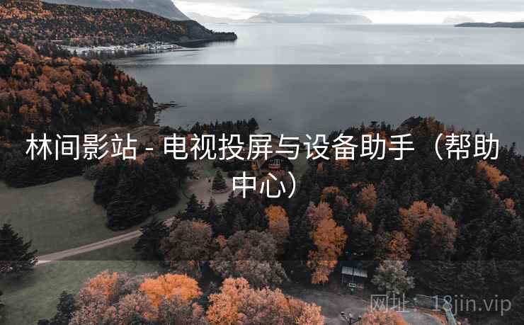 林间影站 - 电视投屏与设备助手(帮助中心) 林间影站 - 电视投屏与设备助手(帮助中心)