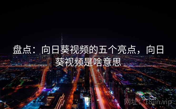 盘点：向日葵视频的五个亮点，向日葵视频是啥意思