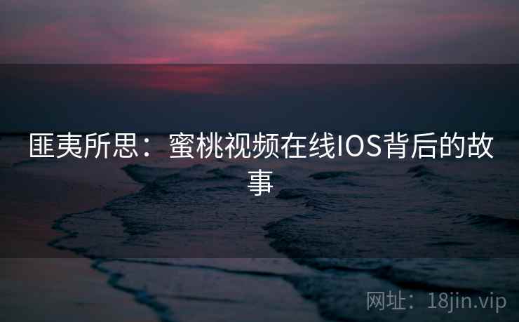 匪夷所思：蜜桃视频在线IOS背后的故事