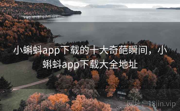 小蝌蚪app下载的十大奇葩瞬间，小蝌蚪app下载大全地址
