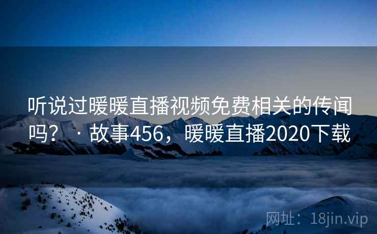 听说过暖暖直播视频免费相关的传闻吗? · 故事456,暖暖直播2020下载 听说过暖暖直播视频免费相关的传闻吗? · 故事456,暖暖直播2020下载