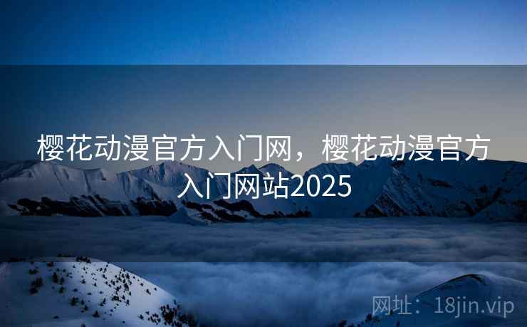 樱花动漫官方入门网，樱花动漫官方入门网站2025