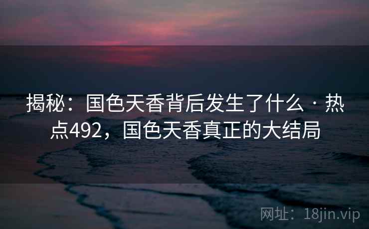 揭秘：国色天香背后发生了什么 · 热点492，国色天香真正的大结局