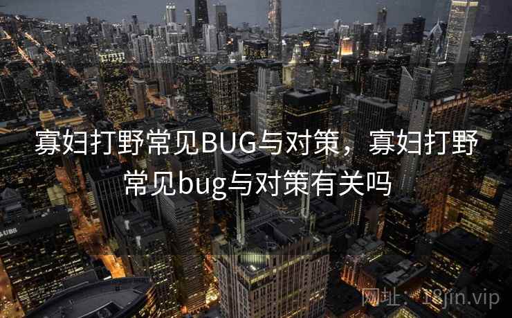 寡妇打野常见BUG与对策，寡妇打野常见bug与对策有关吗