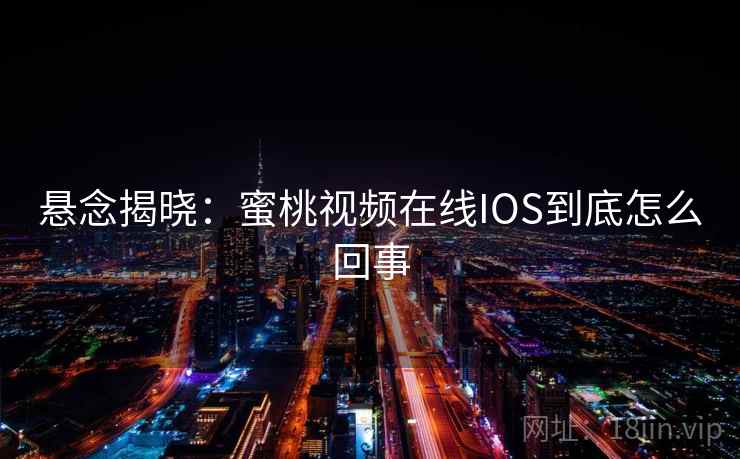 悬念揭晓：蜜桃视频在线IOS到底怎么回事