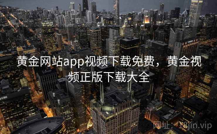 黄金网站app视频下载免费，黄金视频正版下载大全