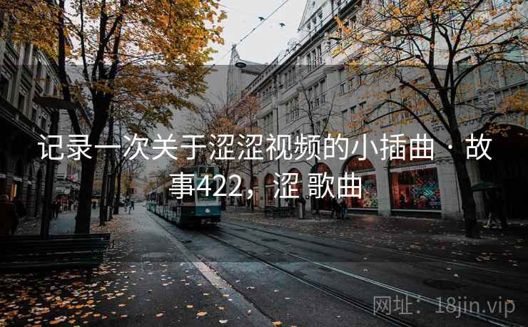 记录一次关于涩涩视频的小插曲 · 故事422，涩 歌曲