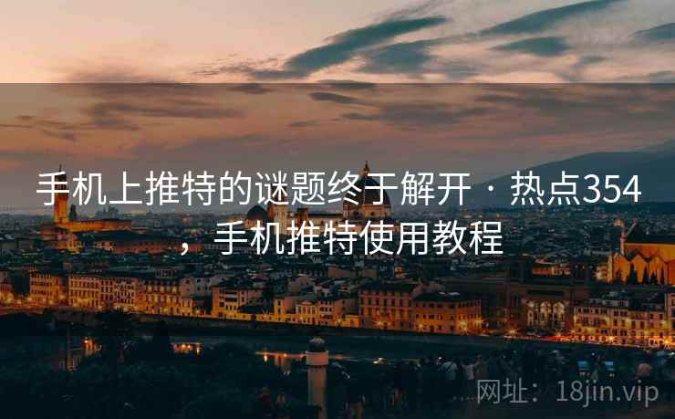 手机上推特的谜题终于解开 · 热点354，手机推特使用教程