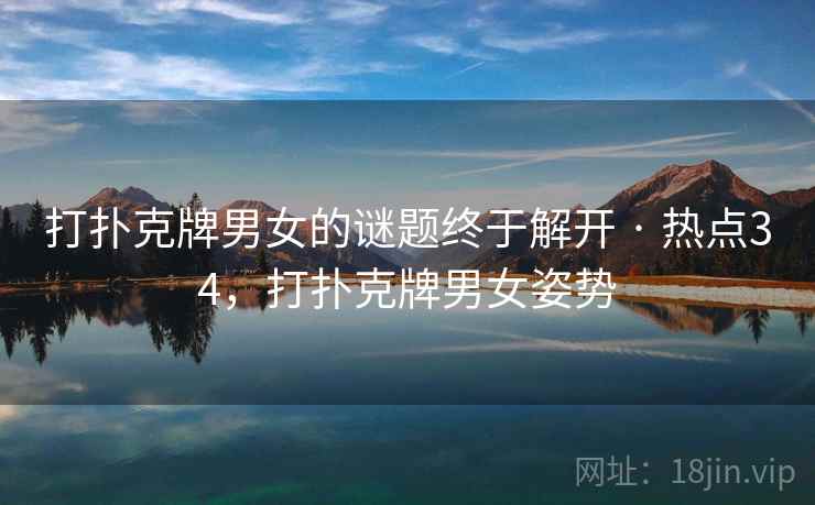 打扑克牌男女的谜题终于解开 · 热点34，打扑克牌男女姿势