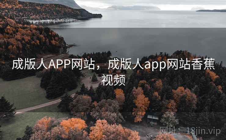 成版人APP网站，成版人app网站香蕉视频