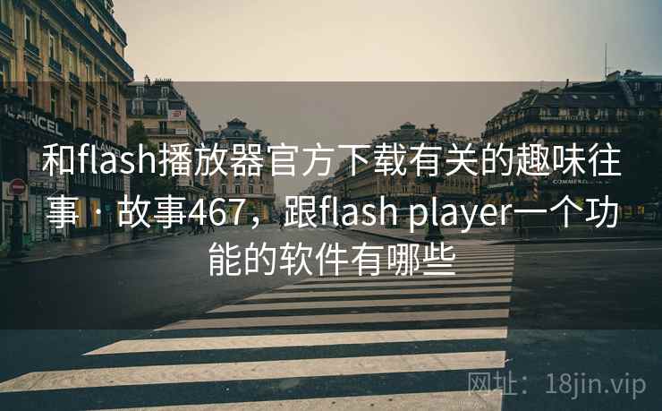和flash播放器官方下载有关的趣味往事 · 故事467,跟flash player一个功能的软件有哪些 和flash播放器官方下载有关的趣味往事 · 故事467,跟flash player一个功能的软件有哪些