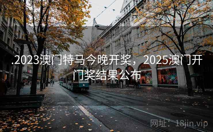 .2023澳门特马今晚开奖，2025澳门开门奖结果公布