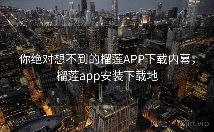 你绝对想不到的榴莲APP下载内幕，榴莲app安装下载地
