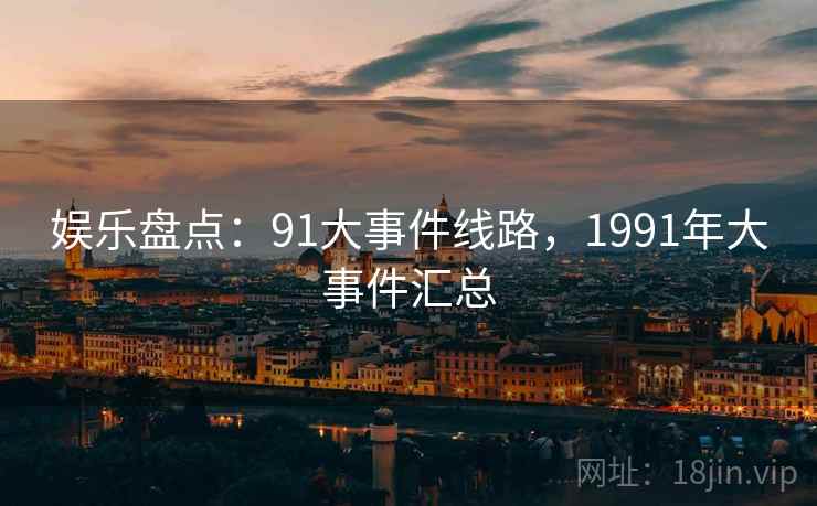 娱乐盘点:91大事件线路,1991年大事件汇总 娱乐盘点:91大事件线路,1991年大事件汇总
