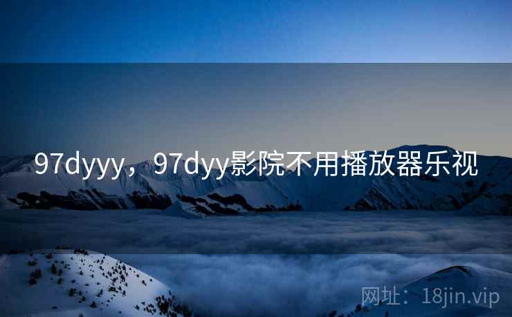 97dyyy,97dyy影院不用播放器乐视 97dyyy,97dyy影院不用播放器乐视